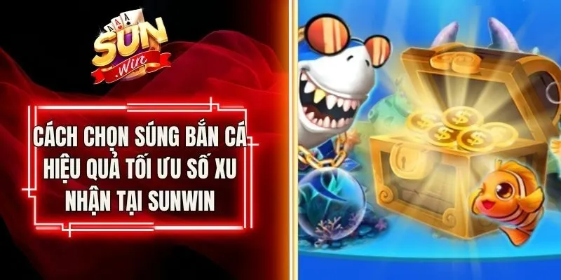 Cách Chọn Súng Bắn Cá Hiệu Quả Tối Ưu Số Xu Nhận Tại Sunwin