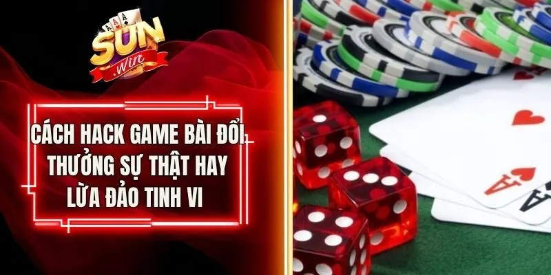 Cách Hack Game Bài Đổi Thưởng Sự Thật Hay Lừa Đảo Tinh Vi 