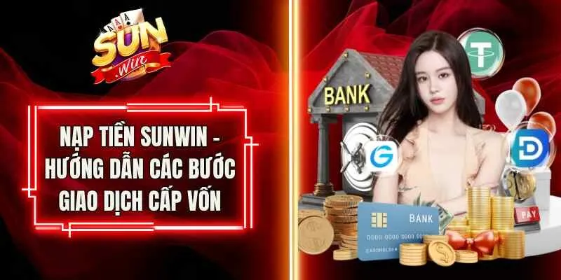 Nạp Tiền Sunwin – Hướng Dẫn Các Bước Giao Dịch Cấp Vốn