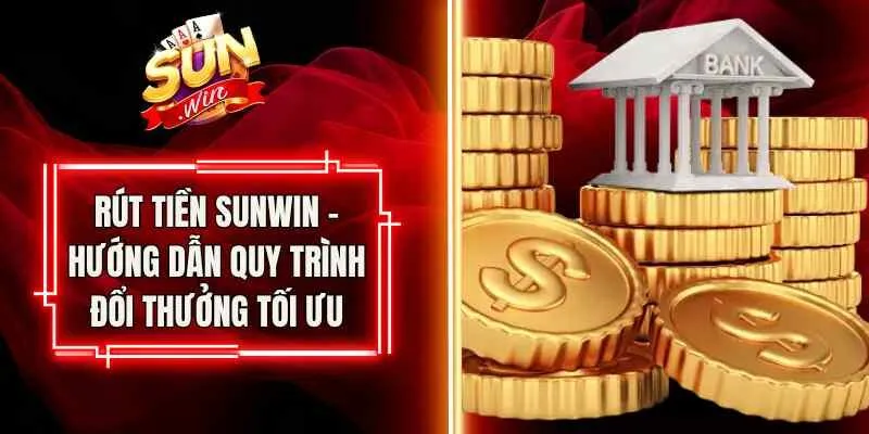 Rút Tiền Sunwin – Hướng Dẫn Quy Trình Đổi Thưởng Tối Ưu