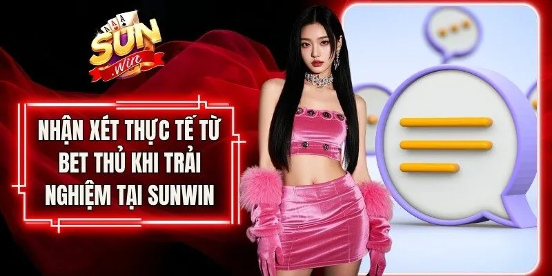 Nhận xét đánh giá thực tế từ các bet thủ trải nghiệm tại Sunwin