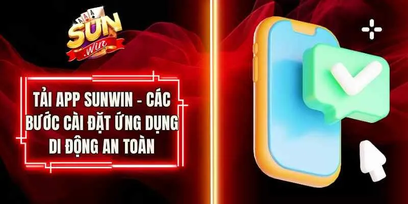 Tải App Sunwin – Các Bước Cài Đặt Ứng Dụng Di Động An Toàn